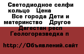 Светодиодное селфи кольцо › Цена ­ 1 490 - Все города Дети и материнство » Другое   . Дагестан респ.,Геологоразведка п.